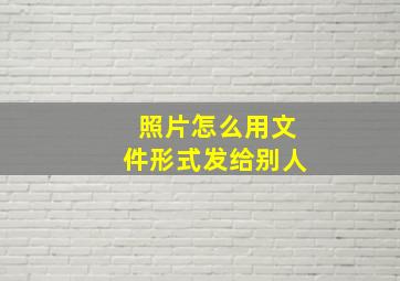 照片怎么用文件形式发给别人