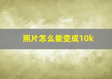 照片怎么能变成10k