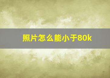 照片怎么能小于80k