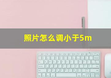 照片怎么调小于5m