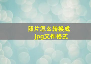 照片怎么转换成jpg文件格式