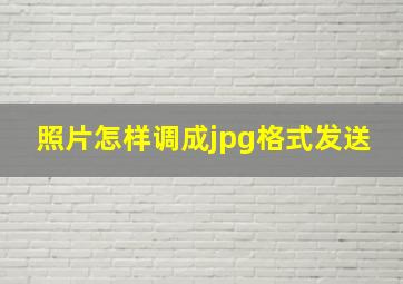 照片怎样调成jpg格式发送