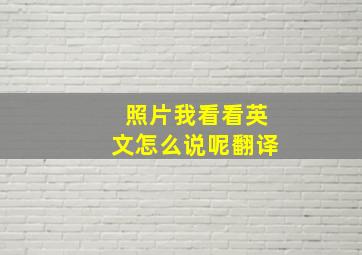 照片我看看英文怎么说呢翻译