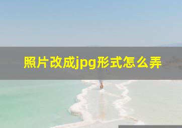 照片改成jpg形式怎么弄