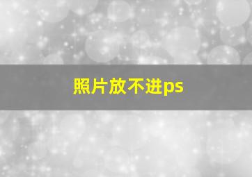 照片放不进ps