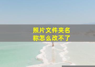 照片文件夹名称怎么改不了