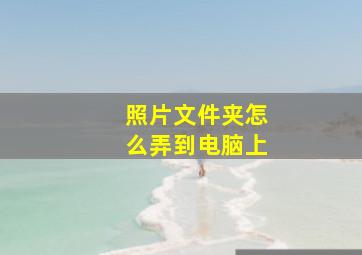 照片文件夹怎么弄到电脑上