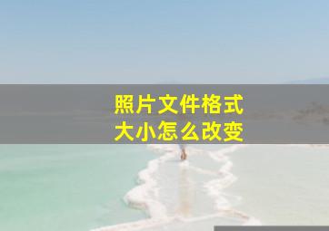 照片文件格式大小怎么改变