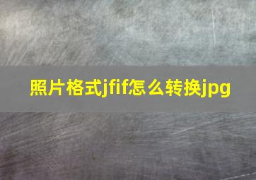 照片格式jfif怎么转换jpg