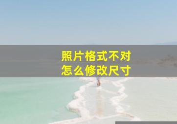 照片格式不对怎么修改尺寸