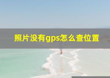 照片没有gps怎么查位置