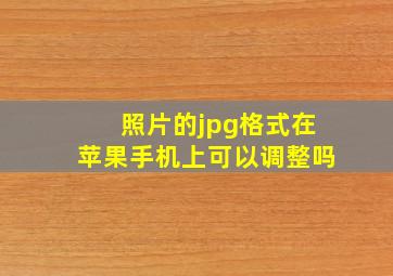 照片的jpg格式在苹果手机上可以调整吗