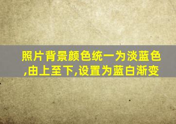 照片背景颜色统一为淡蓝色,由上至下,设置为蓝白渐变