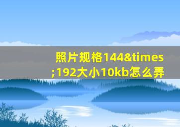 照片规格144×192大小10kb怎么弄