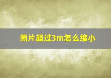 照片超过3m怎么缩小