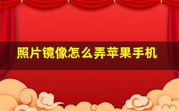 照片镜像怎么弄苹果手机