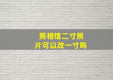 照相馆二寸照片可以改一寸吗