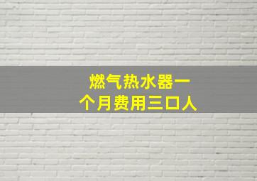 燃气热水器一个月费用三口人