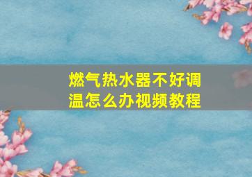 燃气热水器不好调温怎么办视频教程