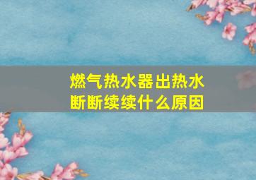 燃气热水器出热水断断续续什么原因