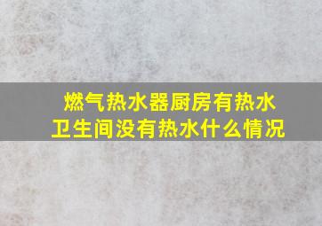 燃气热水器厨房有热水卫生间没有热水什么情况