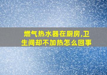 燃气热水器在厨房,卫生间却不加热怎么回事