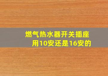 燃气热水器开关插座用10安还是16安的