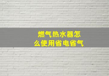 燃气热水器怎么使用省电省气