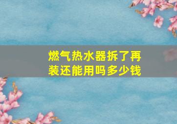 燃气热水器拆了再装还能用吗多少钱