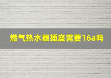 燃气热水器插座需要16a吗