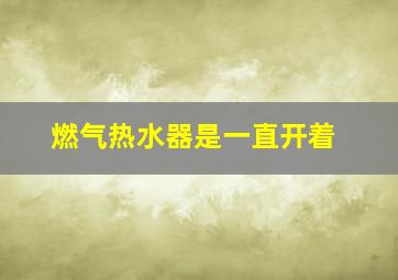 燃气热水器是一直开着