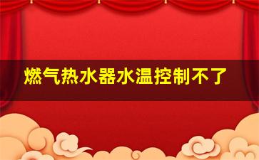 燃气热水器水温控制不了