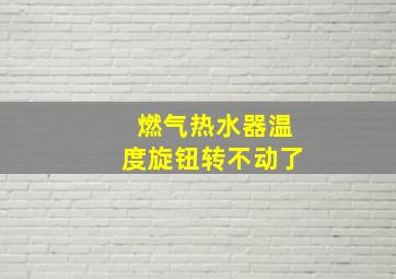 燃气热水器温度旋钮转不动了