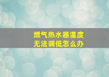 燃气热水器温度无法调低怎么办