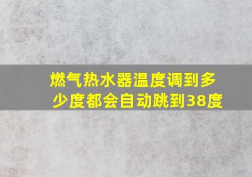 燃气热水器温度调到多少度都会自动跳到38度