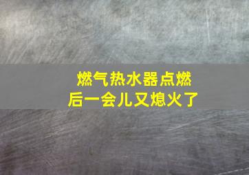 燃气热水器点燃后一会儿又熄火了