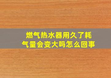 燃气热水器用久了耗气量会变大吗怎么回事