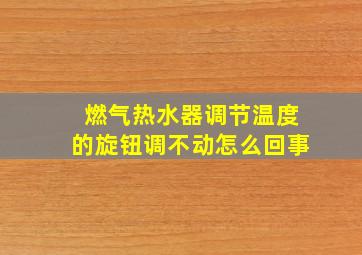 燃气热水器调节温度的旋钮调不动怎么回事