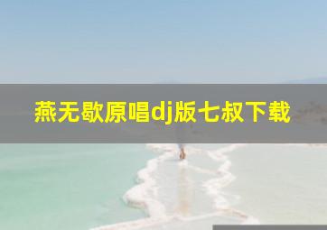 燕无歇原唱dj版七叔下载