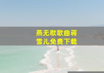 燕无歇歌曲蒋雪儿免费下载