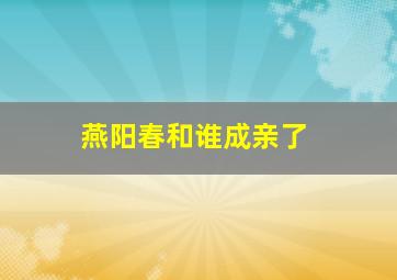 燕阳春和谁成亲了