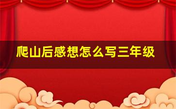 爬山后感想怎么写三年级