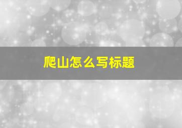 爬山怎么写标题