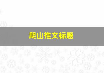 爬山推文标题