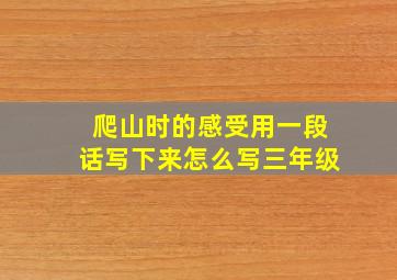 爬山时的感受用一段话写下来怎么写三年级