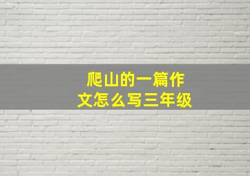 爬山的一篇作文怎么写三年级