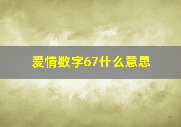 爱情数字67什么意思