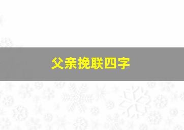 父亲挽联四字