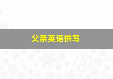 父亲英语拼写