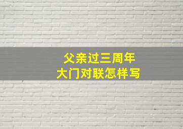 父亲过三周年大门对联怎样写